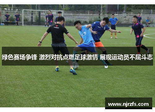绿色赛场争锋 激烈对抗点燃足球激情 展现运动员不屈斗志