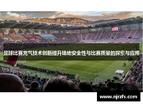 足球比赛充气技术创新提升场地安全性与比赛质量的探索与应用