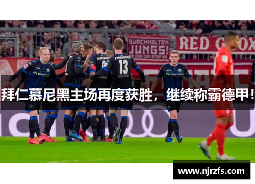 拜仁慕尼黑主场再度获胜，继续称霸德甲！
