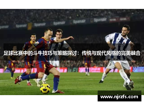 足球比赛中的斗牛技巧与策略探讨：传统与现代风格的完美融合