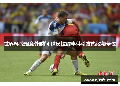 世界杯惊现意外瞬间 球员拉裤事件引发热议与争议