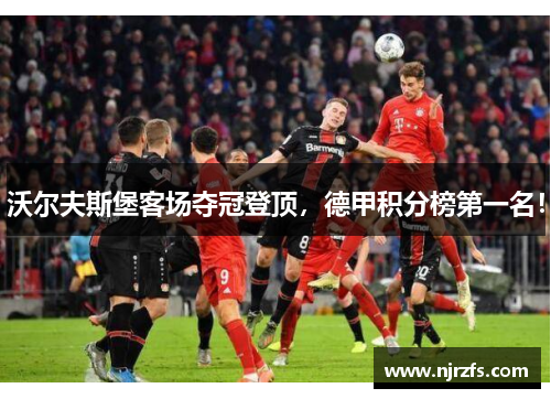 沃尔夫斯堡客场夺冠登顶，德甲积分榜第一名！