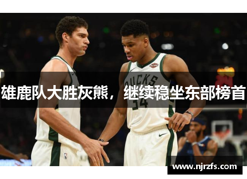 雄鹿队大胜灰熊，继续稳坐东部榜首