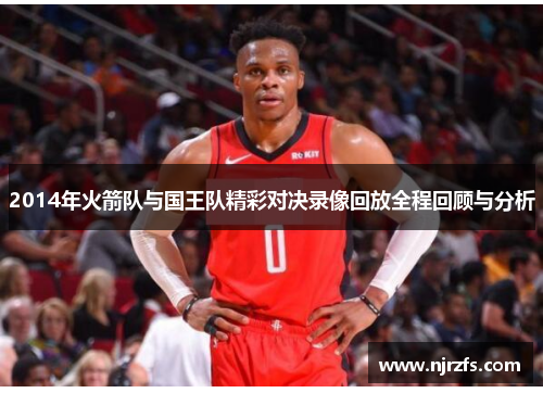 2014年火箭队与国王队精彩对决录像回放全程回顾与分析