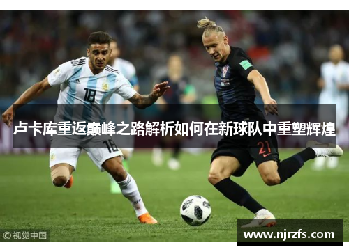卢卡库重返巅峰之路解析如何在新球队中重塑辉煌