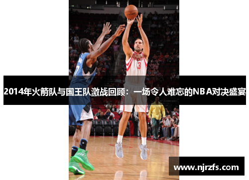 2014年火箭队与国王队激战回顾：一场令人难忘的NBA对决盛宴