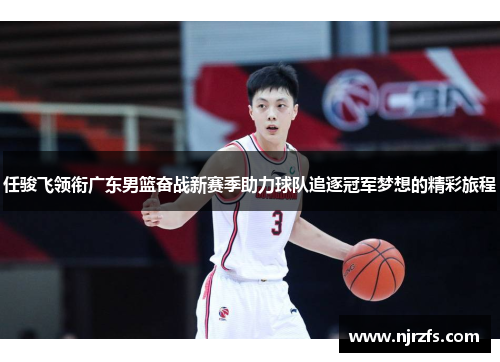 任骏飞领衔广东男篮奋战新赛季助力球队追逐冠军梦想的精彩旅程