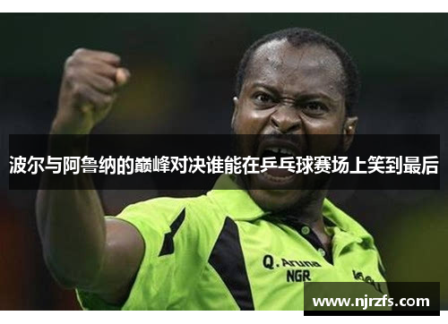 波尔与阿鲁纳的巅峰对决谁能在乒乓球赛场上笑到最后