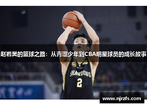 赵岩昊的篮球之路：从青涩少年到CBA明星球员的成长故事