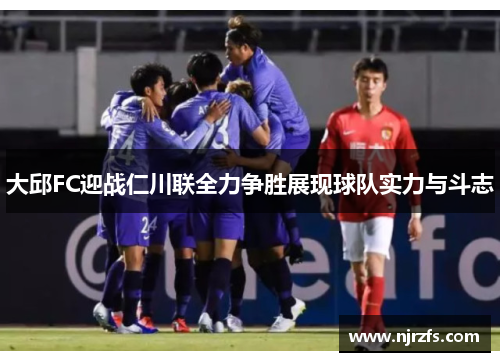 大邱FC迎战仁川联全力争胜展现球队实力与斗志