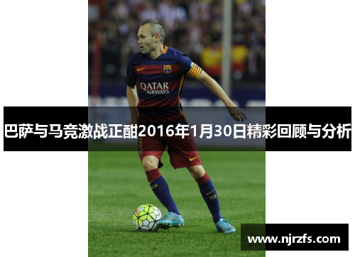 巴萨与马竞激战正酣2016年1月30日精彩回顾与分析