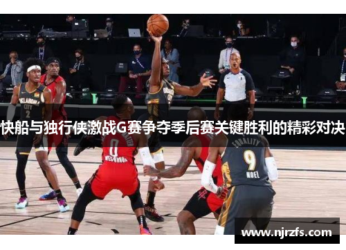 快船与独行侠激战G赛争夺季后赛关键胜利的精彩对决