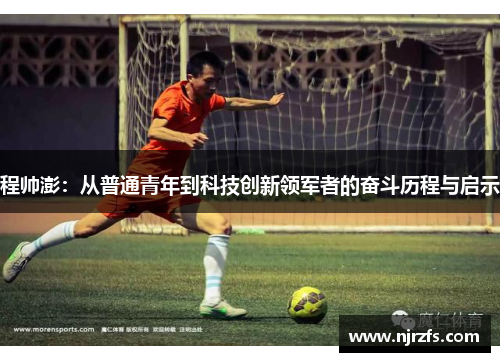 程帅澎：从普通青年到科技创新领军者的奋斗历程与启示