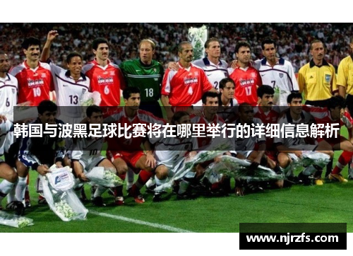 韩国与波黑足球比赛将在哪里举行的详细信息解析